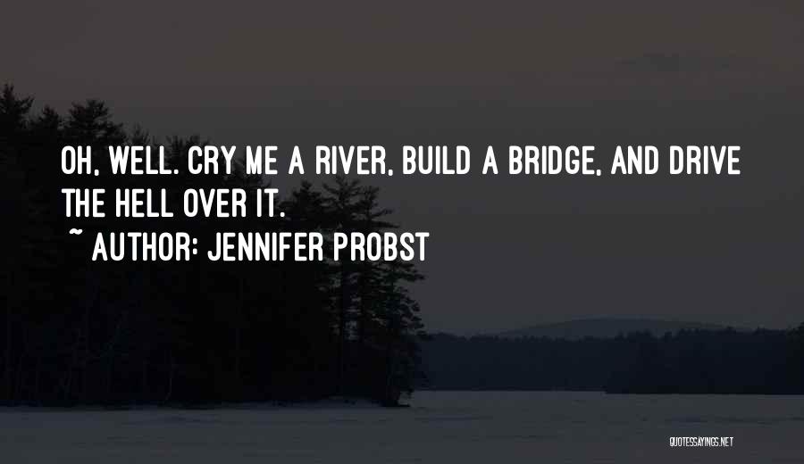 Jennifer Probst Quotes: Oh, Well. Cry Me A River, Build A Bridge, And Drive The Hell Over It.