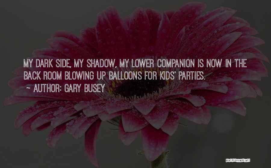 Gary Busey Quotes: My Dark Side, My Shadow, My Lower Companion Is Now In The Back Room Blowing Up Balloons For Kids' Parties.