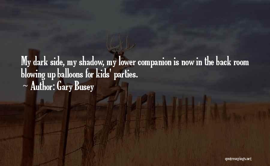 Gary Busey Quotes: My Dark Side, My Shadow, My Lower Companion Is Now In The Back Room Blowing Up Balloons For Kids' Parties.