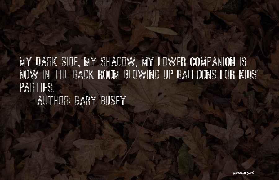 Gary Busey Quotes: My Dark Side, My Shadow, My Lower Companion Is Now In The Back Room Blowing Up Balloons For Kids' Parties.
