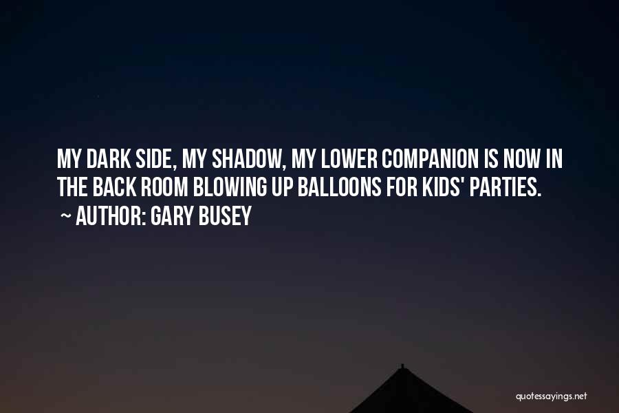Gary Busey Quotes: My Dark Side, My Shadow, My Lower Companion Is Now In The Back Room Blowing Up Balloons For Kids' Parties.