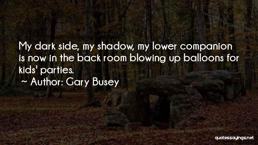 Gary Busey Quotes: My Dark Side, My Shadow, My Lower Companion Is Now In The Back Room Blowing Up Balloons For Kids' Parties.