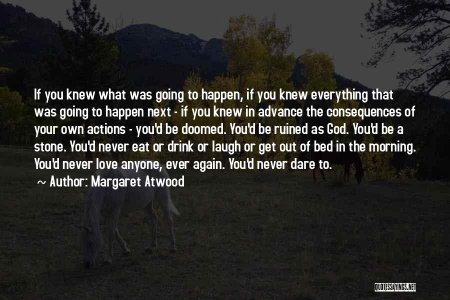 Margaret Atwood Quotes: If You Knew What Was Going To Happen, If You Knew Everything That Was Going To Happen Next - If