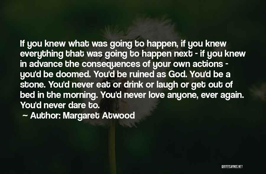 Margaret Atwood Quotes: If You Knew What Was Going To Happen, If You Knew Everything That Was Going To Happen Next - If