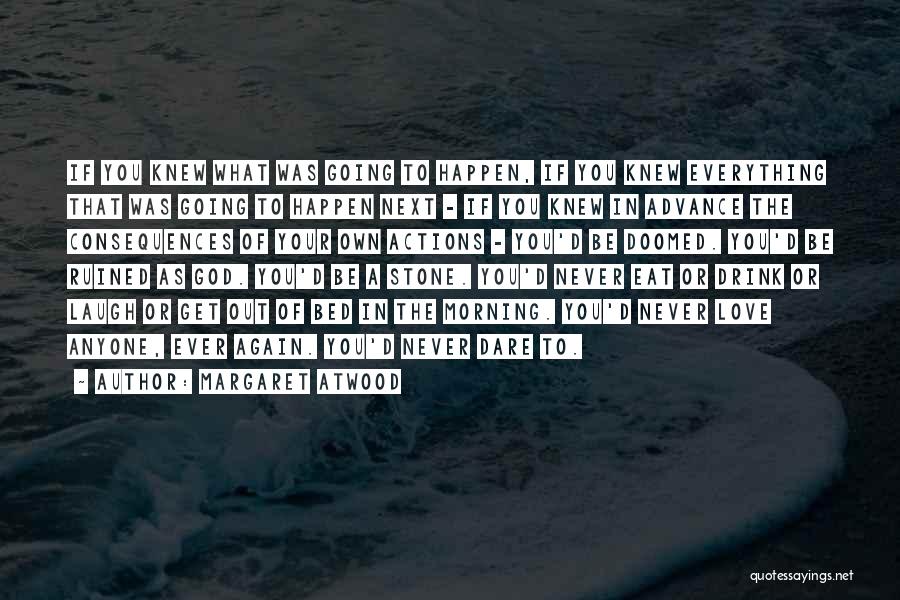 Margaret Atwood Quotes: If You Knew What Was Going To Happen, If You Knew Everything That Was Going To Happen Next - If