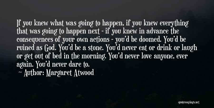 Margaret Atwood Quotes: If You Knew What Was Going To Happen, If You Knew Everything That Was Going To Happen Next - If