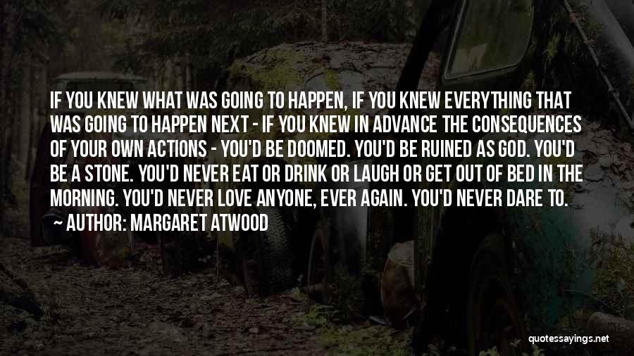 Margaret Atwood Quotes: If You Knew What Was Going To Happen, If You Knew Everything That Was Going To Happen Next - If