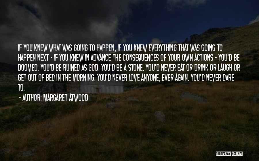 Margaret Atwood Quotes: If You Knew What Was Going To Happen, If You Knew Everything That Was Going To Happen Next - If