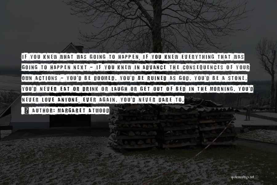 Margaret Atwood Quotes: If You Knew What Was Going To Happen, If You Knew Everything That Was Going To Happen Next - If