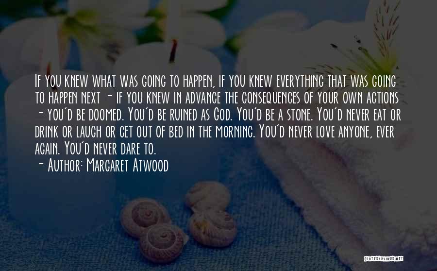Margaret Atwood Quotes: If You Knew What Was Going To Happen, If You Knew Everything That Was Going To Happen Next - If