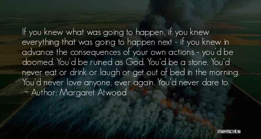 Margaret Atwood Quotes: If You Knew What Was Going To Happen, If You Knew Everything That Was Going To Happen Next - If