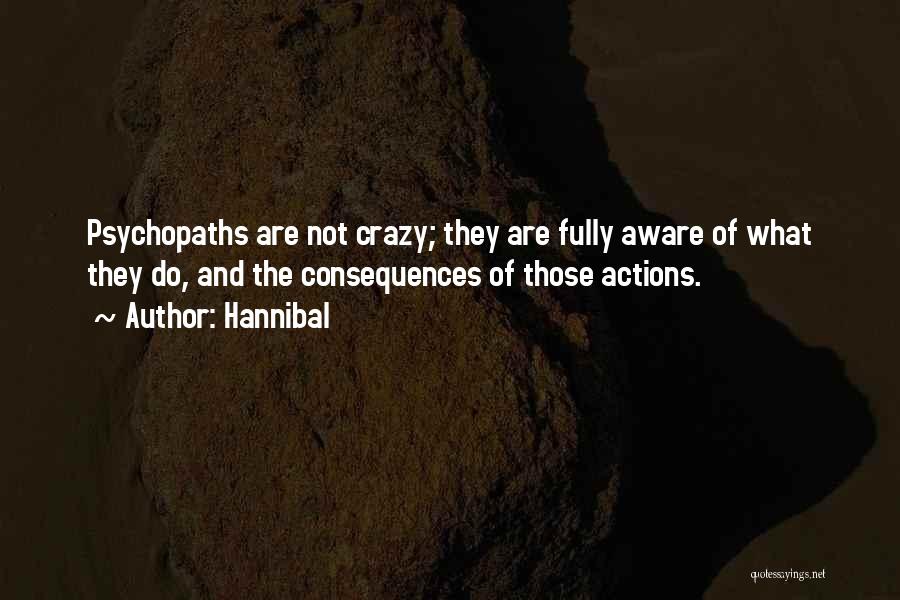 Hannibal Quotes: Psychopaths Are Not Crazy; They Are Fully Aware Of What They Do, And The Consequences Of Those Actions.
