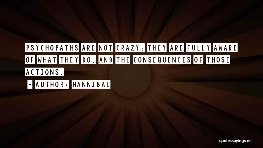Hannibal Quotes: Psychopaths Are Not Crazy; They Are Fully Aware Of What They Do, And The Consequences Of Those Actions.