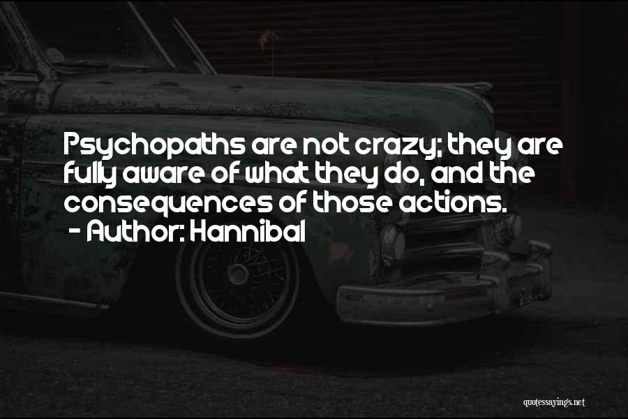 Hannibal Quotes: Psychopaths Are Not Crazy; They Are Fully Aware Of What They Do, And The Consequences Of Those Actions.