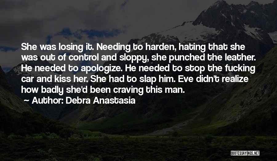 Debra Anastasia Quotes: She Was Losing It. Needing To Harden, Hating That She Was Out Of Control And Sloppy, She Punched The Leather.