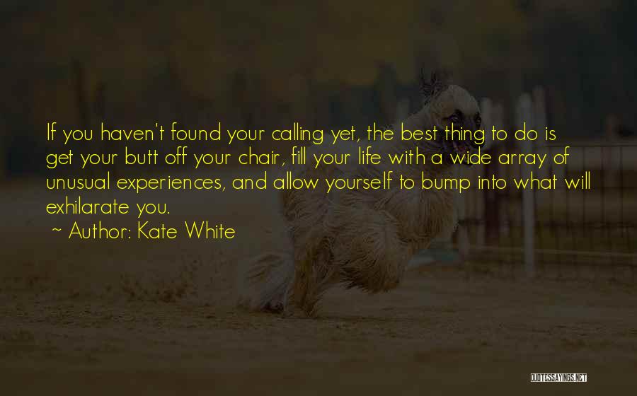 Kate White Quotes: If You Haven't Found Your Calling Yet, The Best Thing To Do Is Get Your Butt Off Your Chair, Fill