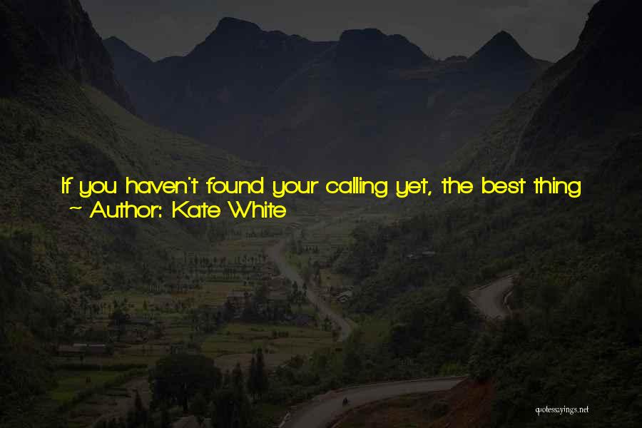 Kate White Quotes: If You Haven't Found Your Calling Yet, The Best Thing To Do Is Get Your Butt Off Your Chair, Fill