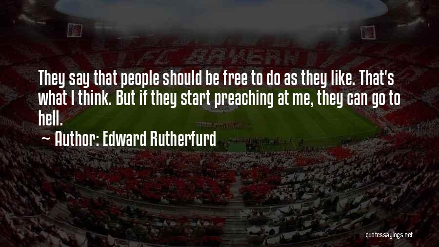 Edward Rutherfurd Quotes: They Say That People Should Be Free To Do As They Like. That's What I Think. But If They Start