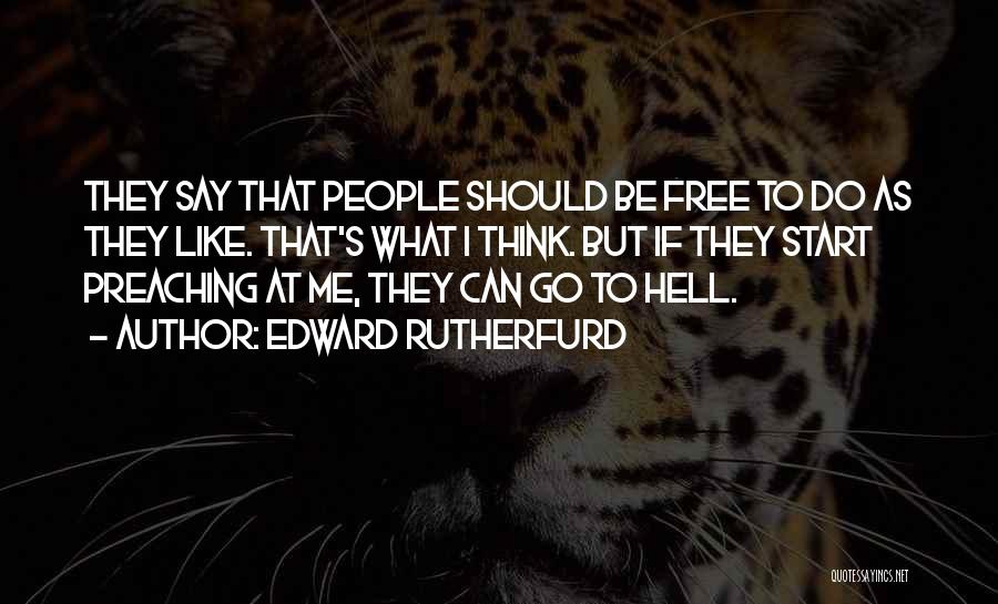 Edward Rutherfurd Quotes: They Say That People Should Be Free To Do As They Like. That's What I Think. But If They Start