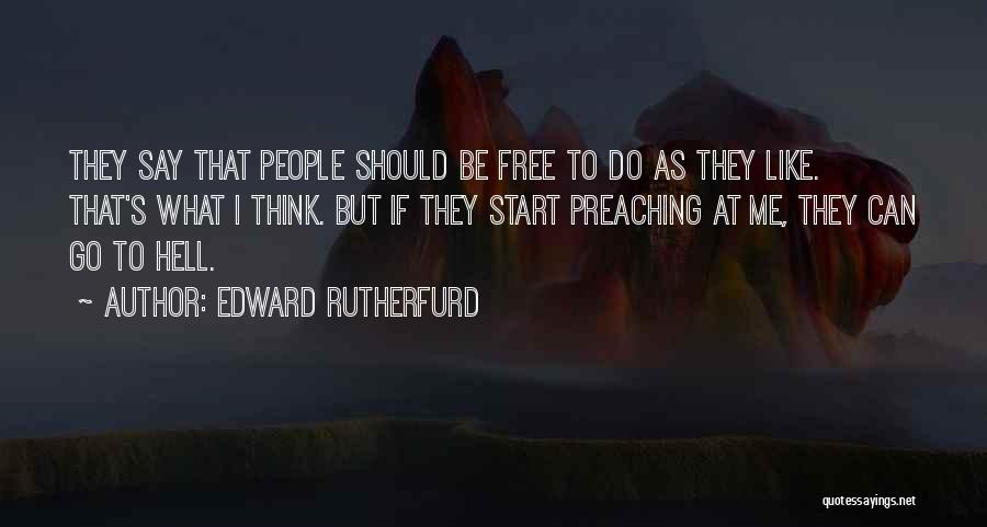 Edward Rutherfurd Quotes: They Say That People Should Be Free To Do As They Like. That's What I Think. But If They Start