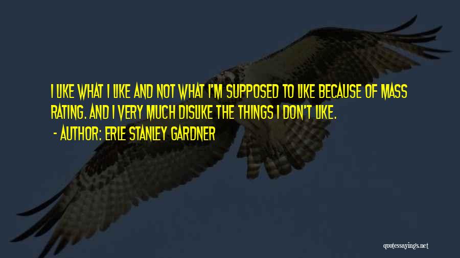 Erle Stanley Gardner Quotes: I Like What I Like And Not What I'm Supposed To Like Because Of Mass Rating. And I Very Much