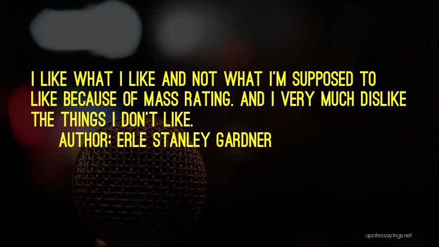 Erle Stanley Gardner Quotes: I Like What I Like And Not What I'm Supposed To Like Because Of Mass Rating. And I Very Much