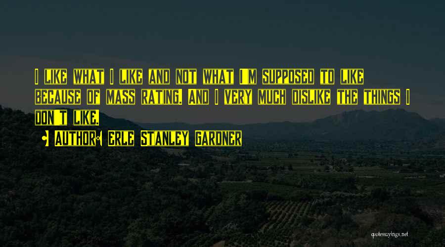 Erle Stanley Gardner Quotes: I Like What I Like And Not What I'm Supposed To Like Because Of Mass Rating. And I Very Much