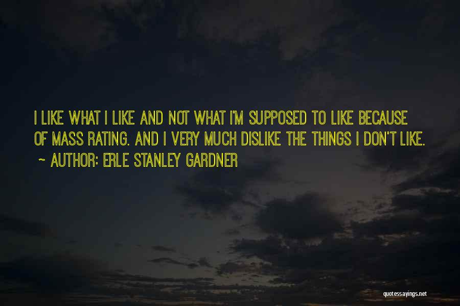 Erle Stanley Gardner Quotes: I Like What I Like And Not What I'm Supposed To Like Because Of Mass Rating. And I Very Much