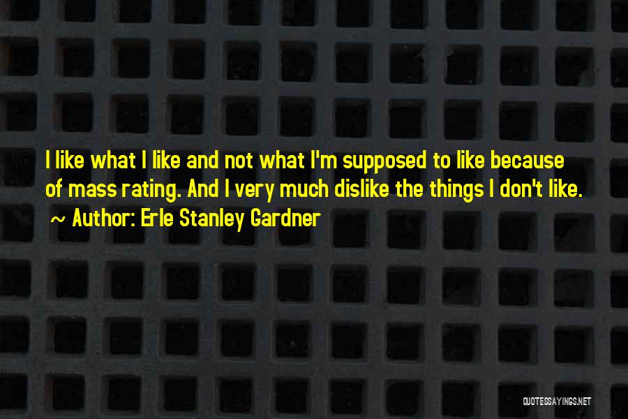 Erle Stanley Gardner Quotes: I Like What I Like And Not What I'm Supposed To Like Because Of Mass Rating. And I Very Much