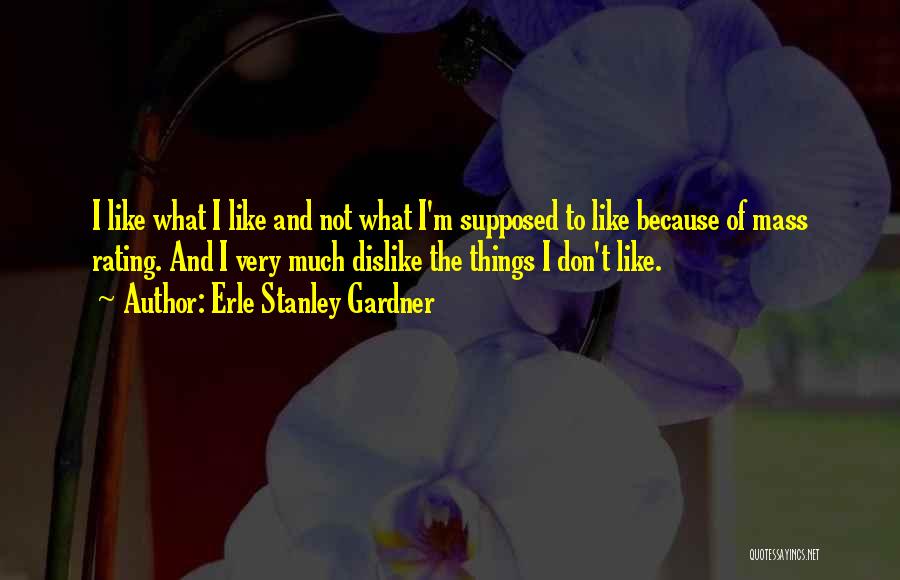 Erle Stanley Gardner Quotes: I Like What I Like And Not What I'm Supposed To Like Because Of Mass Rating. And I Very Much