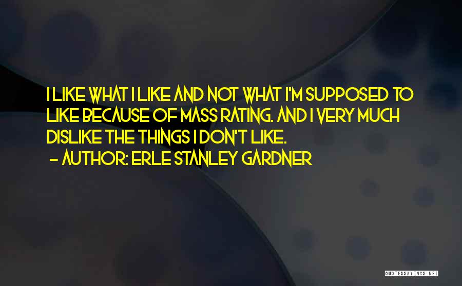 Erle Stanley Gardner Quotes: I Like What I Like And Not What I'm Supposed To Like Because Of Mass Rating. And I Very Much