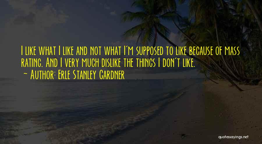 Erle Stanley Gardner Quotes: I Like What I Like And Not What I'm Supposed To Like Because Of Mass Rating. And I Very Much