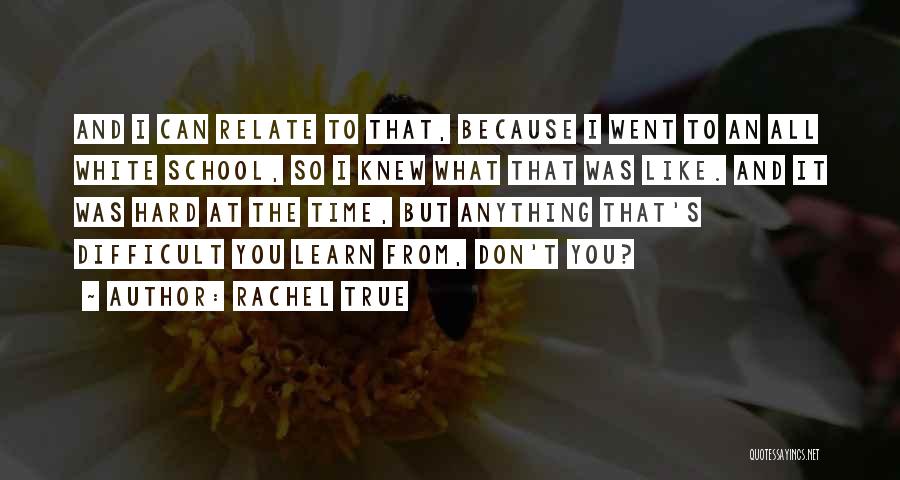 Rachel True Quotes: And I Can Relate To That, Because I Went To An All White School, So I Knew What That Was