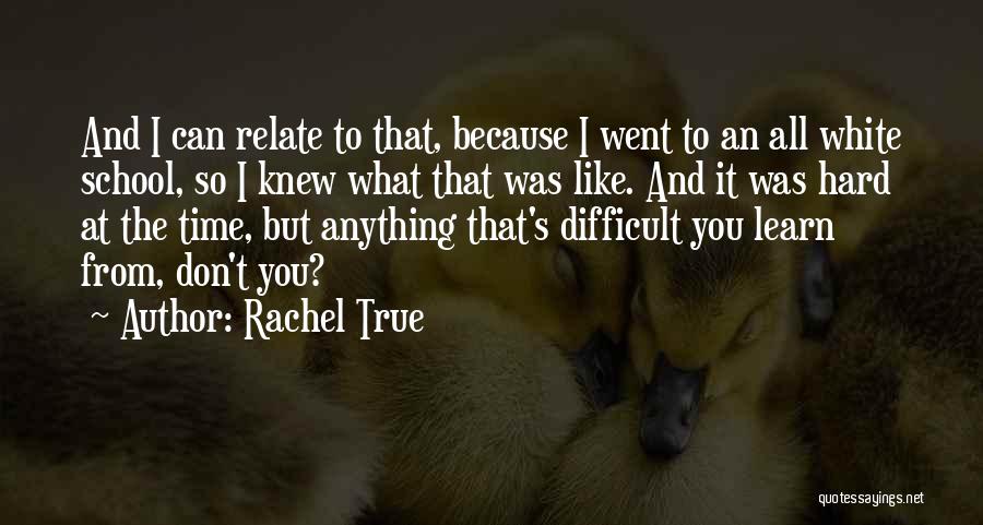 Rachel True Quotes: And I Can Relate To That, Because I Went To An All White School, So I Knew What That Was