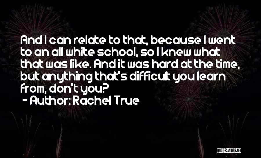 Rachel True Quotes: And I Can Relate To That, Because I Went To An All White School, So I Knew What That Was