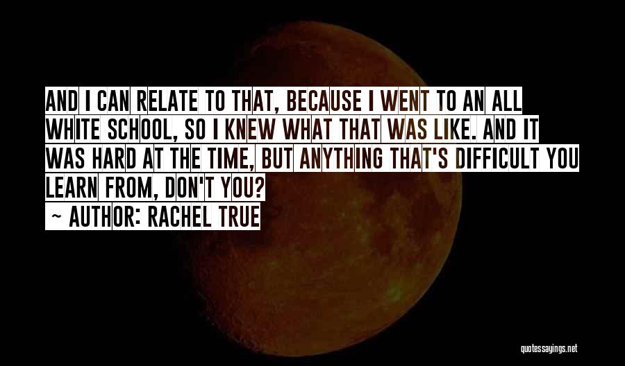 Rachel True Quotes: And I Can Relate To That, Because I Went To An All White School, So I Knew What That Was