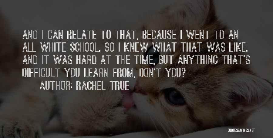 Rachel True Quotes: And I Can Relate To That, Because I Went To An All White School, So I Knew What That Was