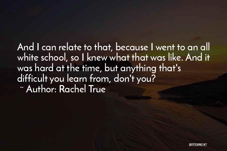 Rachel True Quotes: And I Can Relate To That, Because I Went To An All White School, So I Knew What That Was