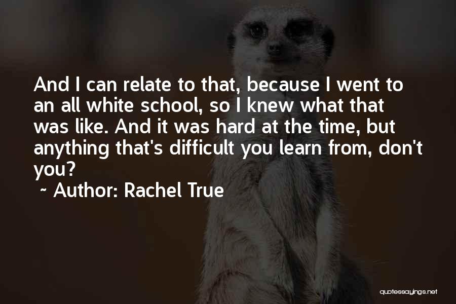 Rachel True Quotes: And I Can Relate To That, Because I Went To An All White School, So I Knew What That Was