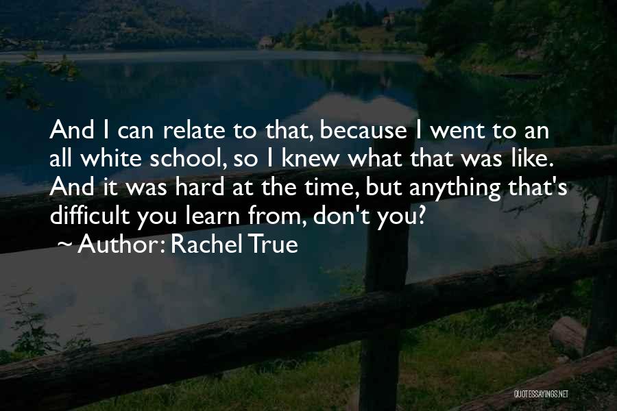 Rachel True Quotes: And I Can Relate To That, Because I Went To An All White School, So I Knew What That Was