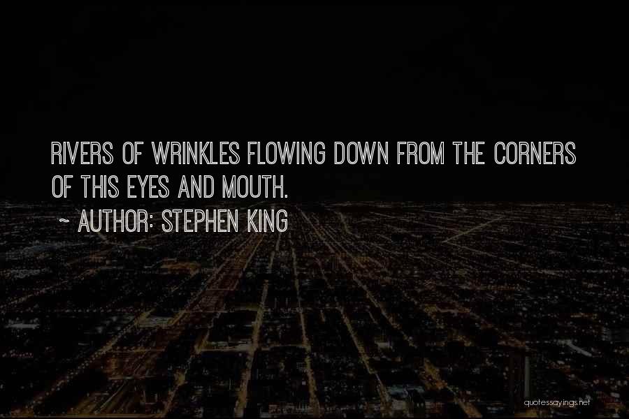 Stephen King Quotes: Rivers Of Wrinkles Flowing Down From The Corners Of This Eyes And Mouth.