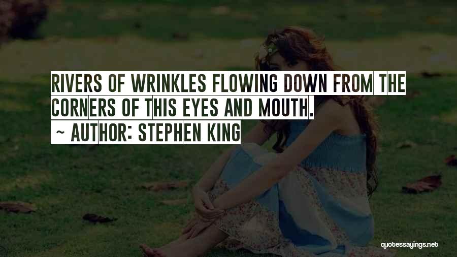 Stephen King Quotes: Rivers Of Wrinkles Flowing Down From The Corners Of This Eyes And Mouth.