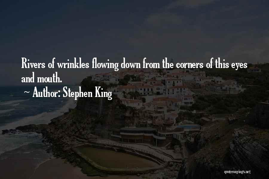 Stephen King Quotes: Rivers Of Wrinkles Flowing Down From The Corners Of This Eyes And Mouth.