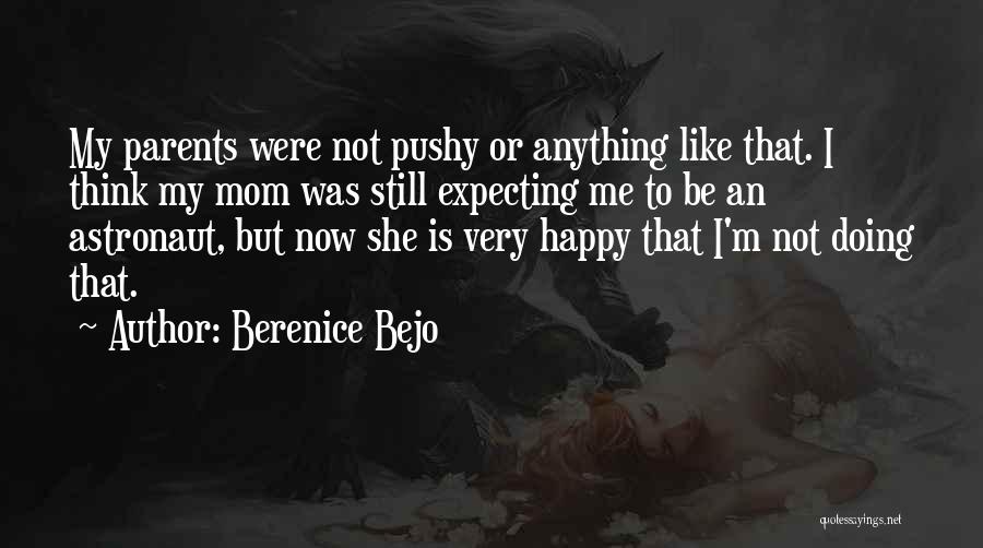 Berenice Bejo Quotes: My Parents Were Not Pushy Or Anything Like That. I Think My Mom Was Still Expecting Me To Be An