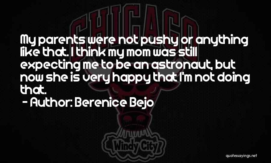 Berenice Bejo Quotes: My Parents Were Not Pushy Or Anything Like That. I Think My Mom Was Still Expecting Me To Be An