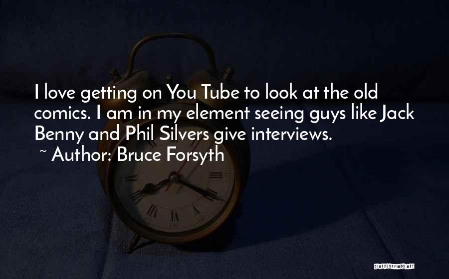 Bruce Forsyth Quotes: I Love Getting On You Tube To Look At The Old Comics. I Am In My Element Seeing Guys Like