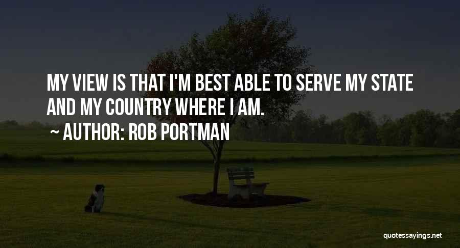 Rob Portman Quotes: My View Is That I'm Best Able To Serve My State And My Country Where I Am.