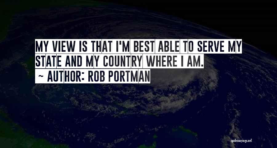 Rob Portman Quotes: My View Is That I'm Best Able To Serve My State And My Country Where I Am.