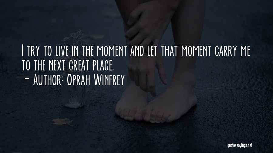 Oprah Winfrey Quotes: I Try To Live In The Moment And Let That Moment Carry Me To The Next Great Place.