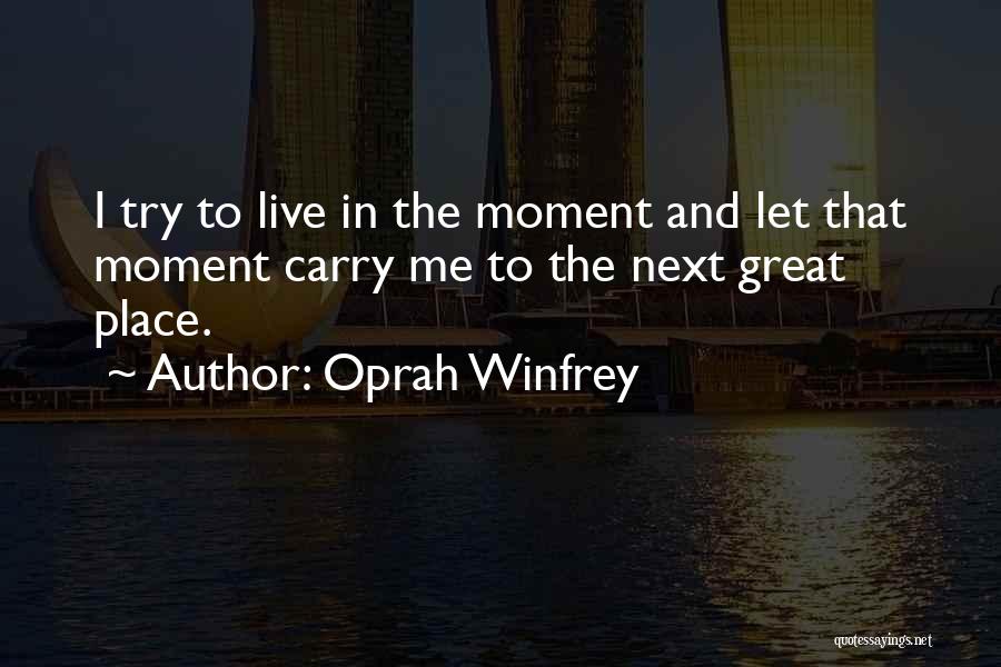 Oprah Winfrey Quotes: I Try To Live In The Moment And Let That Moment Carry Me To The Next Great Place.